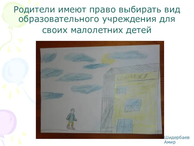 Родители имеют право выбирать вид образовательного учреждения для своих малолетних детей Шидербаев Амир