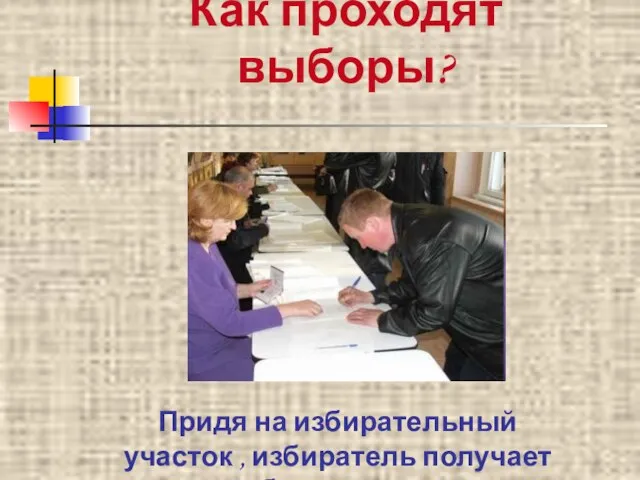 Как проходят выборы? Придя на избирательный участок , избиратель получает бюллетень