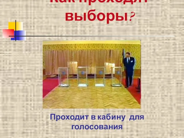 Как проходят выборы? Проходит в кабину для голосования