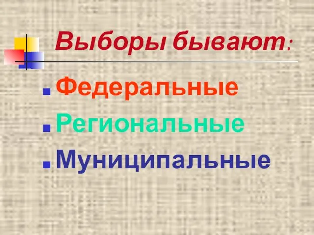 Выборы бывают: Федеральные Региональные Муниципальные