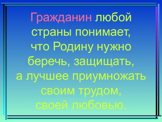 Гражданин любой страны понимает, что Родину нужно беречь, защищать, а лучшее приумножать своим трудом, своей любовью.