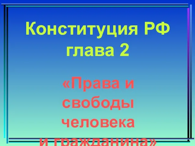 «Права и свободы человека и гражданина» Конституция РФ глава 2