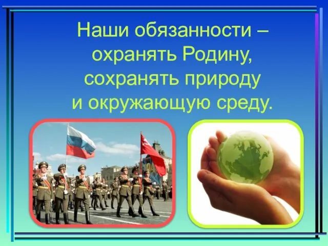 Наши обязанности – охранять Родину, сохранять природу и окружающую среду.