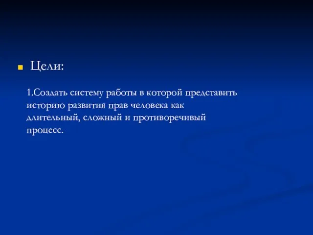 Цели: 1.Создать систему работы в которой представить историю развития прав человека как