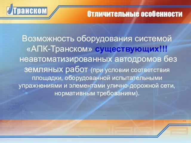 Отличительные особенности Возможность оборудования системой «АПК-Транском» существующих!!! неавтоматизированных автодромов без земляных работ