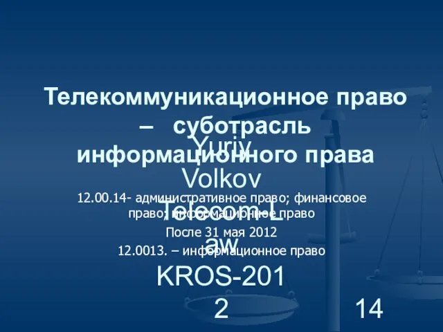 Yuriy Volkov Telecom-Law KROS-2012 Телекоммуникационное право – суботрасль информационного права 12.00.14- административное