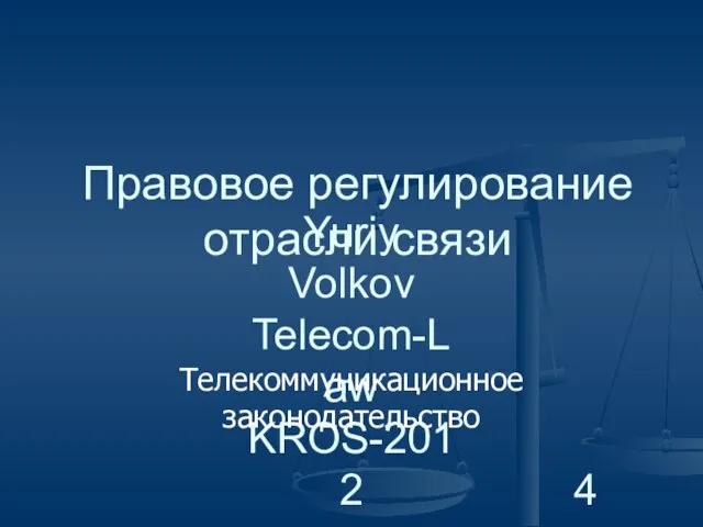 Yuriy Volkov Telecom-Law KROS-2012 Правовое регулирование отрасли связи Телекоммуникационное законодательство