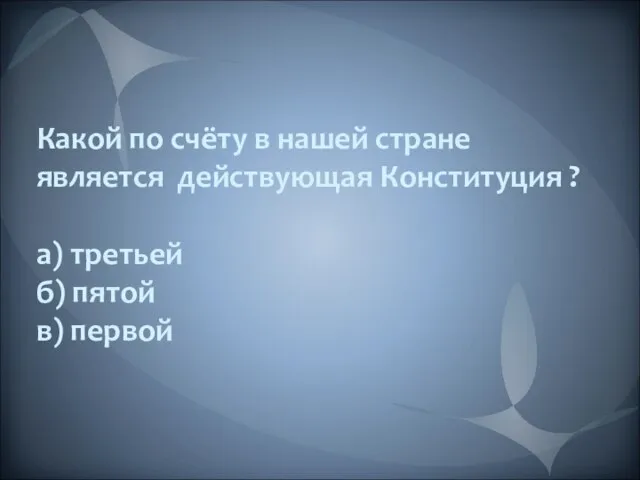 Какой по счёту в нашей стране является действующая Конституция ? а) третьей б) пятой в) первой