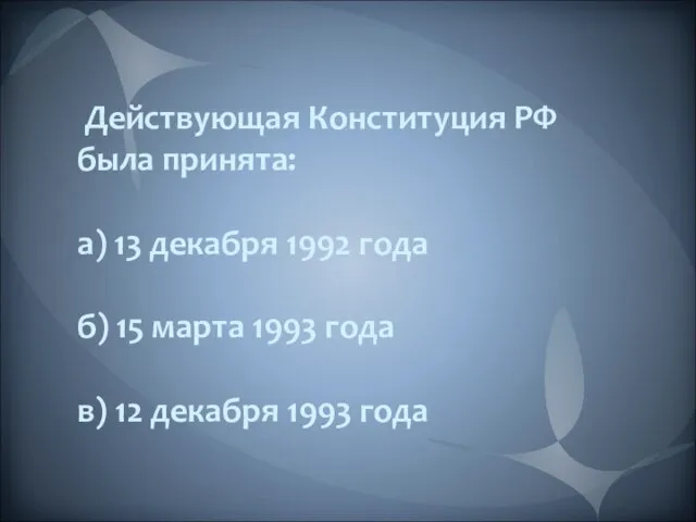 Действующая Конституция РФ была принята: а) 13 декабря 1992 года б) 15