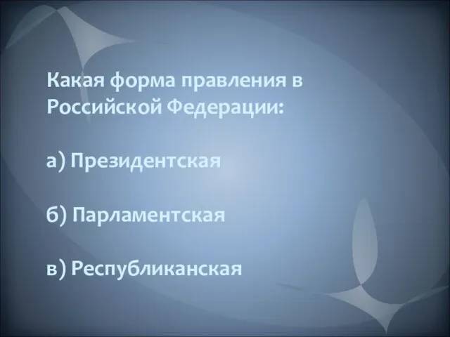 Какая форма правления в Российской Федерации: а) Президентская б) Парламентская в) Республиканская