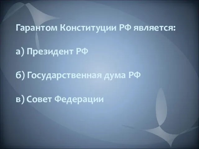 Гарантом Конституции РФ является: а) Президент РФ б) Государственная дума РФ в) Совет Федерации