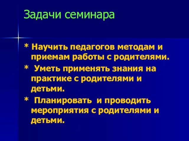 Задачи семинара * Научить педагогов методам и приемам работы с родителями. *