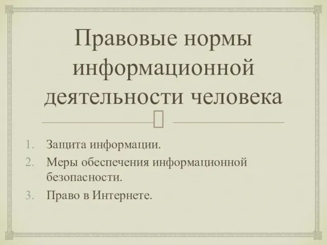 Правовые нормы информационной деятельности человека Защита информации. Меры обеспечения информационной безопасности. Право в Интернете.