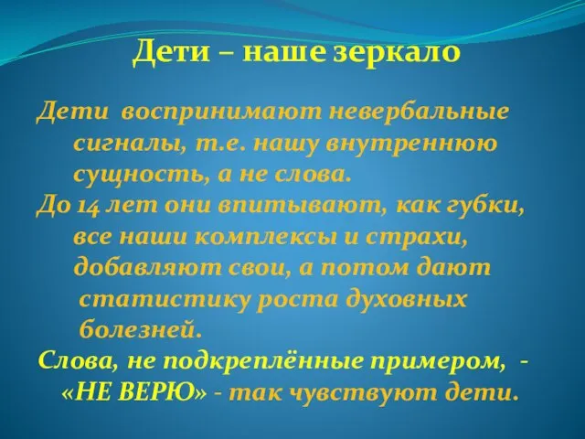 Дети – наше зеркало Дети воспринимают невербальные сигналы, т.е. нашу внутреннюю сущность,