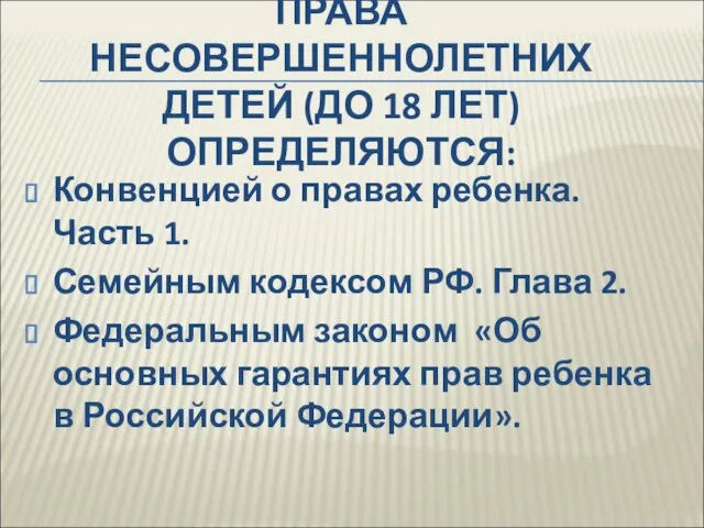 ПРАВА НЕСОВЕРШЕННОЛЕТНИХ ДЕТЕЙ (ДО 18 ЛЕТ) ОПРЕДЕЛЯЮТСЯ: Конвенцией о правах ребенка. Часть