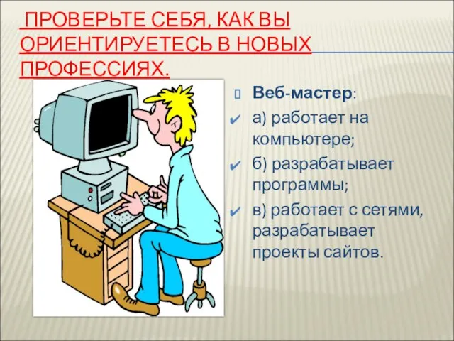 ПРОВЕРЬТЕ СЕБЯ, КАК ВЫ ОРИЕНТИРУЕТЕСЬ В НОВЫХ ПРОФЕССИЯХ. Веб-мастер: а) работает на