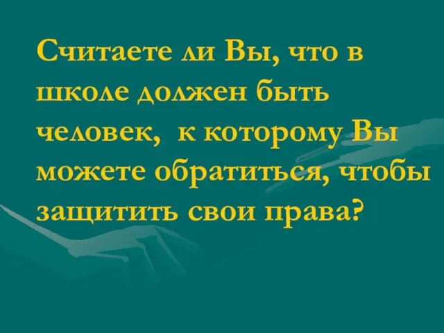 Считаете ли Вы, что в школе должен быть человек, к которому Вы