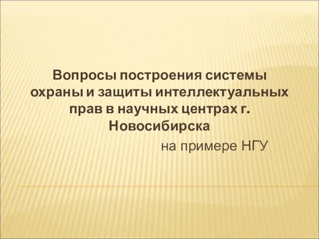 Вопросы построения системы охраны и защиты интеллектуальных прав в научных центрах г. Новосибирска на примере НГУ