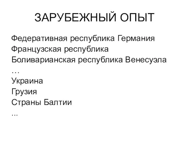 ЗАРУБЕЖНЫЙ ОПЫТ Федеративная республика Германия Французская республика Боливарианская республика Венесуэла … Украина Грузия Страны Балтии ...