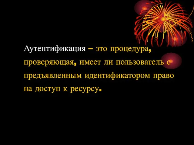 Аутентификация – это процедура, проверяющая, имеет ли пользователь с предъявленным идентификатором право на доступ к ресурсу.