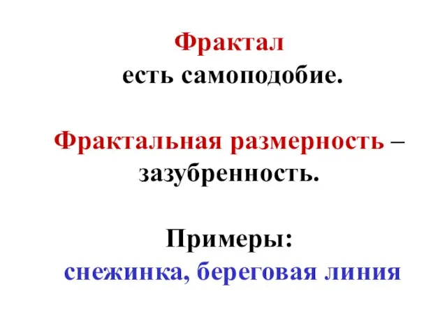 Фрактал есть самоподобие. Фрактальная размерность – зазубренность. Примеры: снежинка, береговая линия