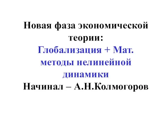 Новая фаза экономической теории: Глобализация + Мат.методы нелинейной динамики Начинал – А.Н.Колмогоров