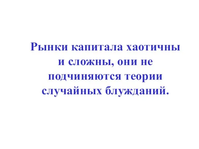 Рынки капитала хаотичны и сложны, они не подчиняются теории случайных блужданий.