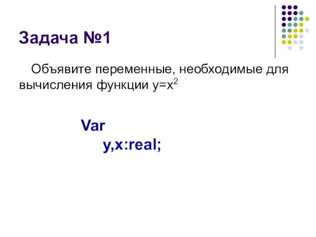Задача №1 Объявите переменные, необходимые для вычисления функции y=x2 Var y,x:real;
