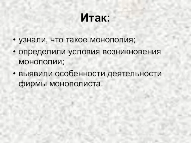 Итак: узнали, что такое монополия; определили условия возникновения монополии; выявили особенности деятельности фирмы монополиста.