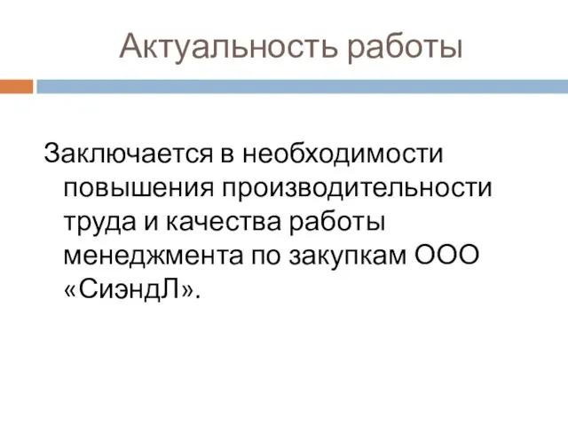 Актуальность работы Заключается в необходимости повышения производительности труда и качества работы менеджмента по закупкам ООО «СиэндЛ».