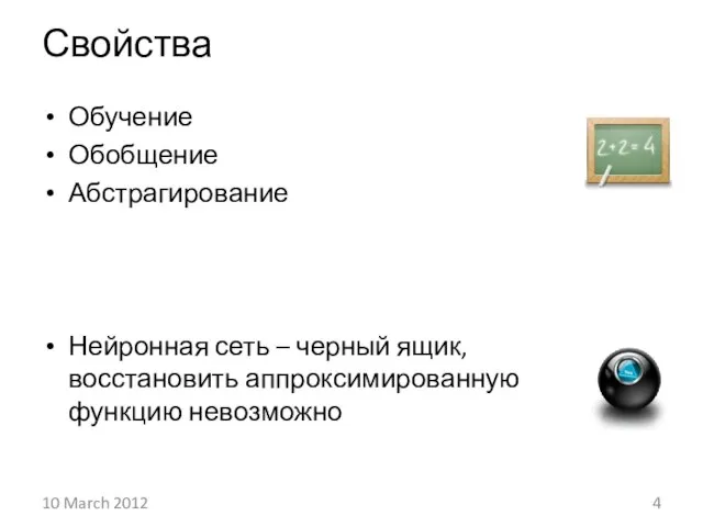 Свойства Обучение Обобщение Абстрагирование Нейронная сеть – черный ящик, восстановить аппроксимированную функцию невозможно 10 March 2012