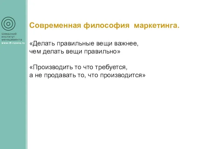 Современная философия маркетинга. «Делать правильные вещи важнее, чем делать вещи правильно» «Производить