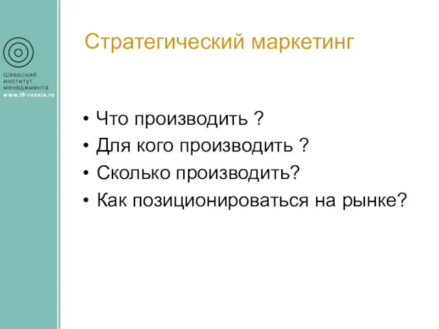 Стратегический маркетинг Что производить ? Для кого производить ? Сколько производить? Как позиционироваться на рынке?