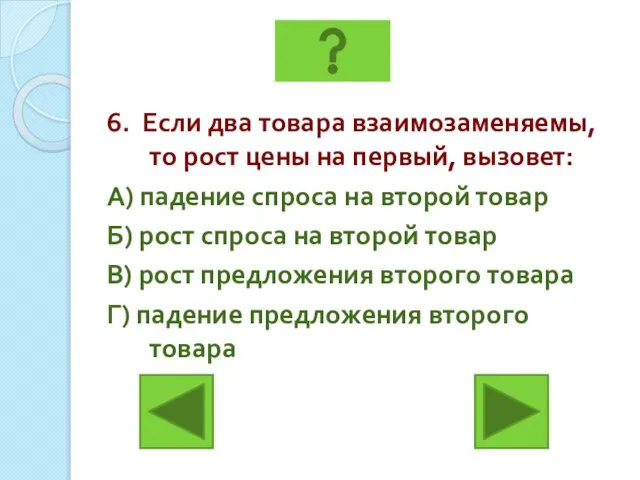 6. Если два товара взаимозаменяемы, то рост цены на первый, вызовет: А)