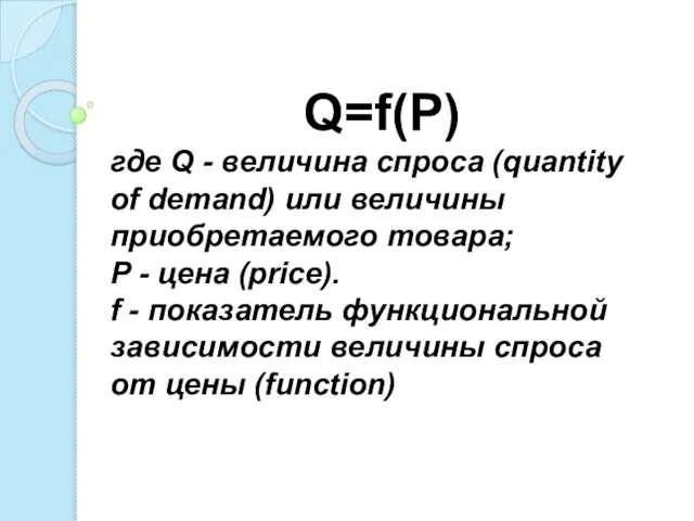 Q=f(P) где Q - величина спроса (quantity of demand) или величины приобретаемого