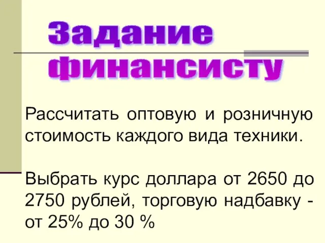 Задание финансисту Рассчитать оптовую и розничную стоимость каждого вида техники. Выбрать курс