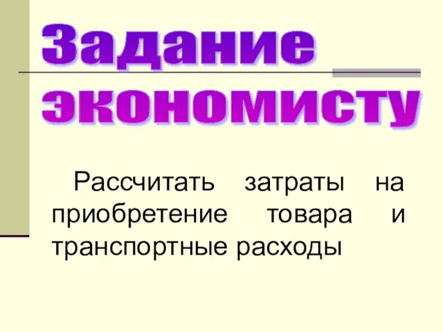 Задание экономисту Рассчитать затраты на приобретение товара и транспортные расходы