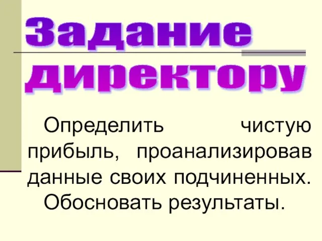 Задание директору Определить чистую прибыль, проанализировав данные своих подчиненных. Обосновать результаты.