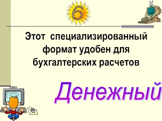 Этот специализированный формат удобен для бухгалтерских расчетов Денежный 6