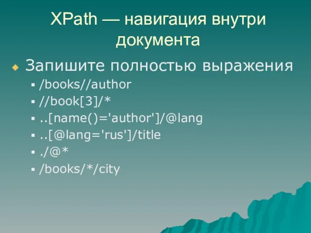 XPath — навигация внутри документа Запишите полностью выражения /books//author //book[3]/* ..[name()='author']/@lang ..[@lang='rus']/title ./@* /books/*/city