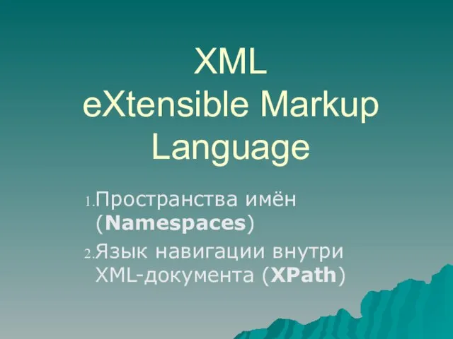 XML eXtensible Markup Language Пространства имён (Namespaces) Язык навигации внутри XML-документа (XPath)