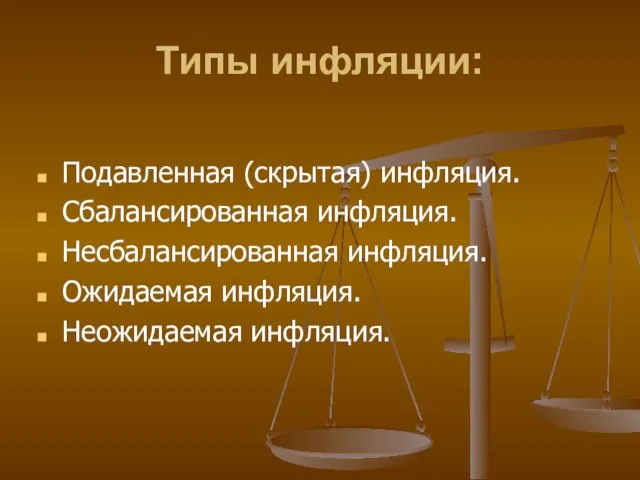 Типы инфляции: Подавленная (скрытая) инфляция. Сбалансированная инфляция. Несбалансированная инфляция. Ожидаемая инфляция. Неожидаемая инфляция.