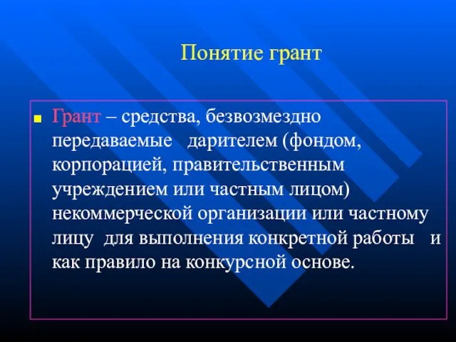 Понятие грант Грант – средства, безвозмездно передаваемые дарителем (фондом, корпорацией, правительственным учреждением