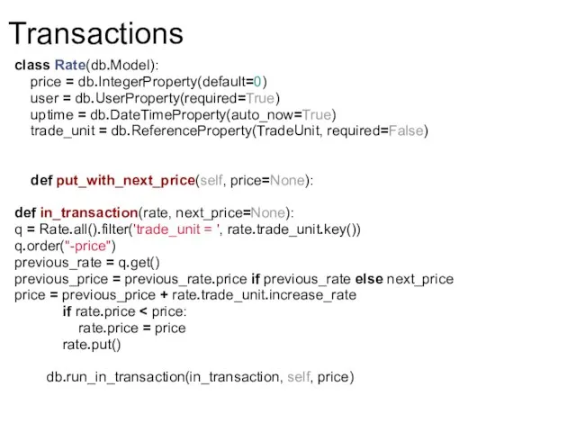 Transactions class Rate(db.Model): price = db.IntegerProperty(default=0) user = db.UserProperty(required=True) uptime = db.DateTimeProperty(auto_now=True)