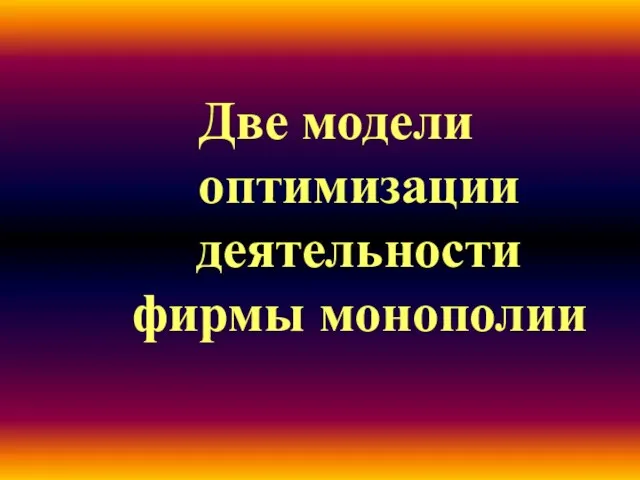 Две модели оптимизации деятельности фирмы монополии