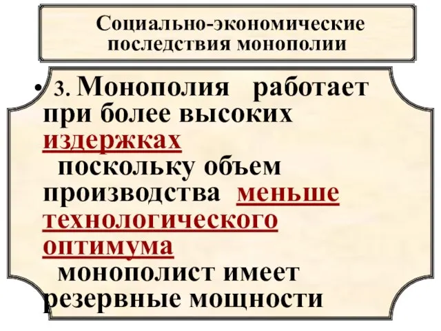 Социально-экономические последствия монополии 3. Монополия работает при более высоких издержках поскольку объем