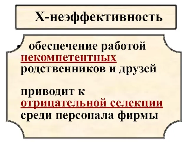 Х-неэффективность обеспечение работой некомпетентных родственников и друзей приводит к отрицательной селекции среди персонала фирмы