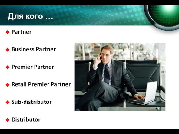 Для кого … Partner Business Partner Premier Partner Retail Premier Partner Sub-distributor Distributor