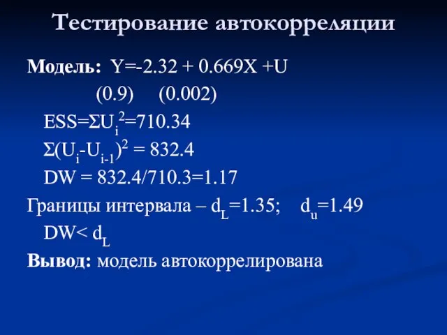 Тестирование автокорреляции Модель: Y=-2.32 + 0.669X +U (0.9) (0.002) ESS=ΣUi2=710.34 Σ(Ui-Ui-1)2 =