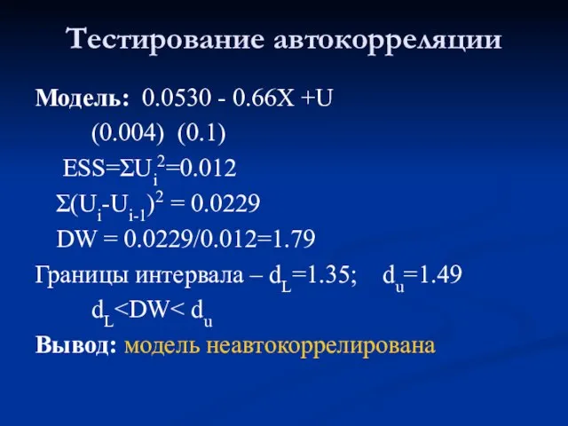 Тестирование автокорреляции Модель: 0.0530 - 0.66Х +U (0.004) (0.1) ESS=ΣUi2=0.012 Σ(Ui-Ui-1)2 =